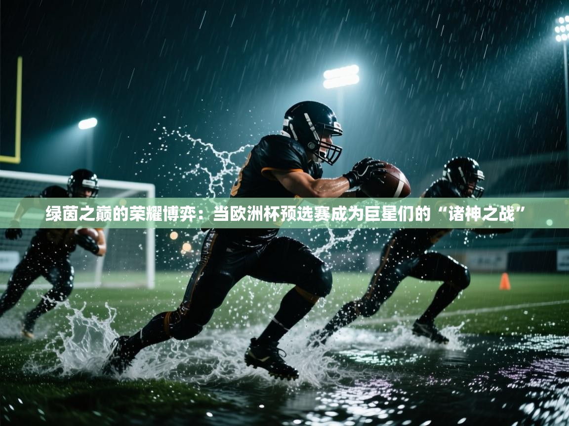 绿茵之巅的荣耀博弈：当欧洲杯预选赛成为巨星们的“诸神之战”  第1张